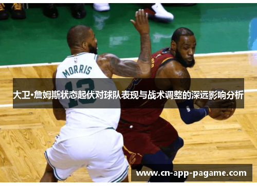 大卫·詹姆斯状态起伏对球队表现与战术调整的深远影响分析