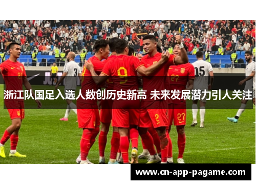 浙江队国足入选人数创历史新高 未来发展潜力引人关注