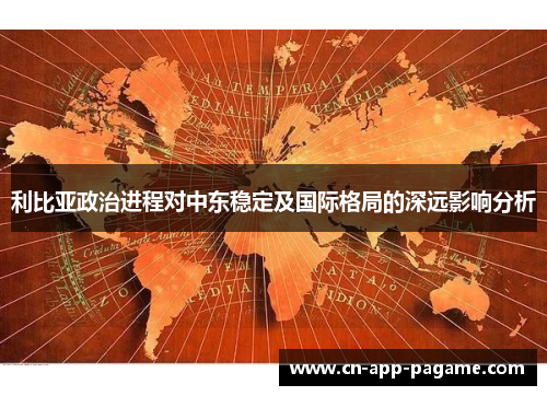 利比亚政治进程对中东稳定及国际格局的深远影响分析