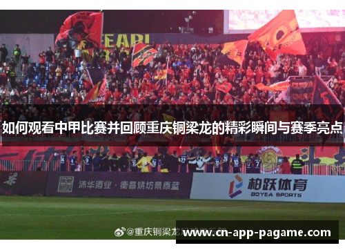如何观看中甲比赛并回顾重庆铜梁龙的精彩瞬间与赛季亮点