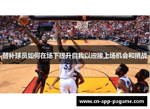 替补球员如何在场下提升自我以迎接上场机会和挑战