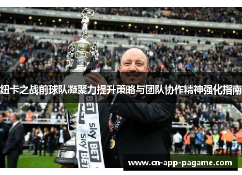 纽卡之战前球队凝聚力提升策略与团队协作精神强化指南