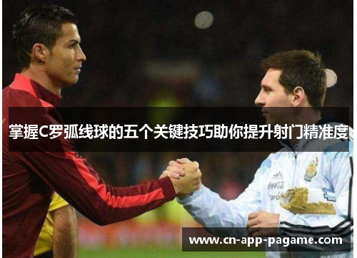 掌握C罗弧线球的五个关键技巧助你提升射门精准度