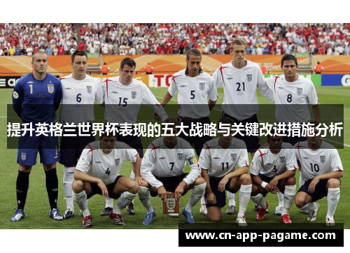提升英格兰世界杯表现的五大战略与关键改进措施分析