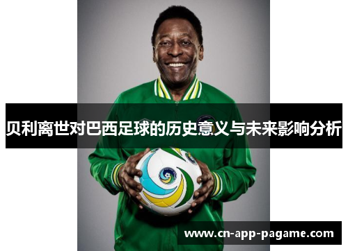 贝利离世对巴西足球的历史意义与未来影响分析