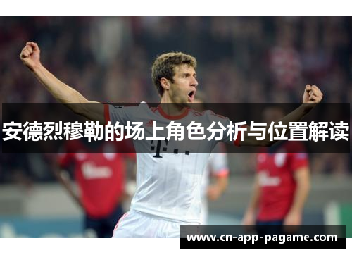 安德烈穆勒的场上角色分析与位置解读