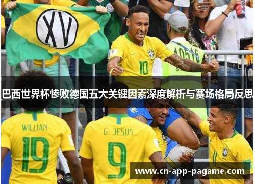 巴西世界杯惨败德国五大关键因素深度解析与赛场格局反思