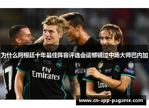 为什么阿根廷十年最佳阵容评选会遗憾错过中场大师巴内加