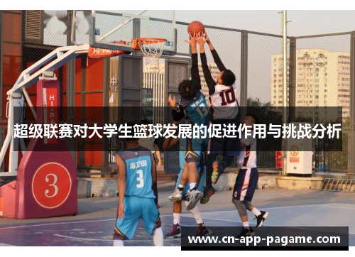 超级联赛对大学生篮球发展的促进作用与挑战分析