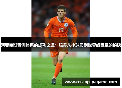 阿贾克斯青训体系的成功之道:培养从小球员到世界级巨星的秘诀