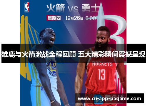 雄鹿与火箭激战全程回顾 五大精彩瞬间震撼呈现