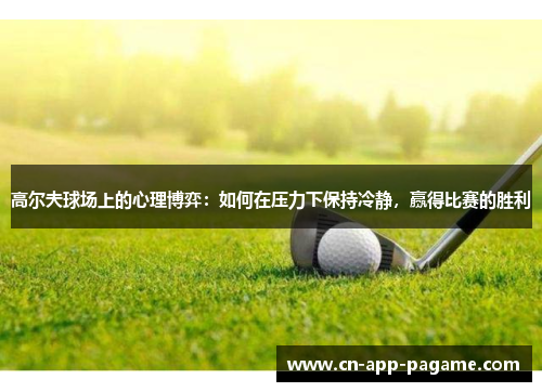 高尔夫球场上的心理博弈:如何在压力下保持冷静,赢得比赛的胜利