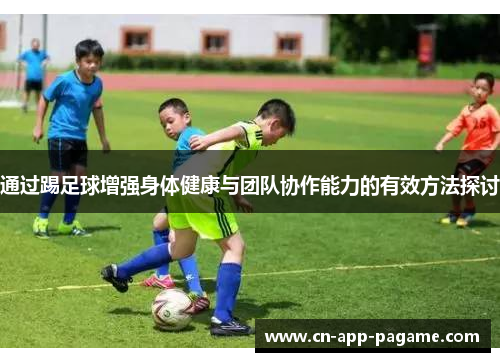 通过踢足球增强身体健康与团队协作能力的有效方法探讨