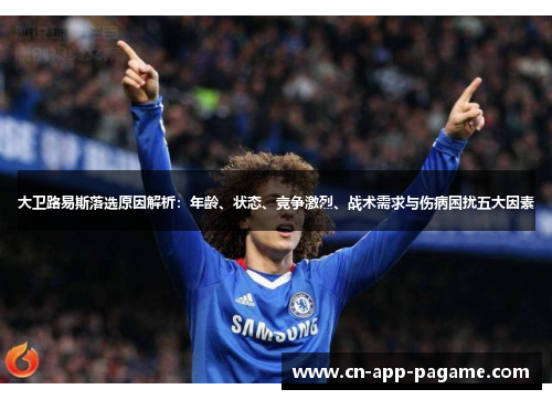 大卫路易斯落选原因解析:年龄、状态、竞争激烈、战术需求与伤病困扰五大因素 大卫路易斯落选原因解析:年龄、状态、竞争激烈、战术需求与伤病困扰五大因素