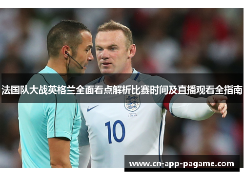 法国队大战英格兰全面看点解析比赛时间及直播观看全指南