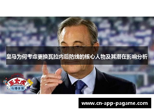 皇马为何考虑更换瓦拉内后防线的核心人物及其潜在影响分析