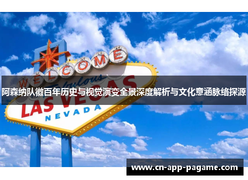 阿森纳队徽百年历史与视觉演变全景深度解析与文化意涵脉络探源