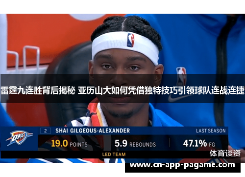 雷霆九连胜背后揭秘 亚历山大如何凭借独特技巧引领球队连战连捷