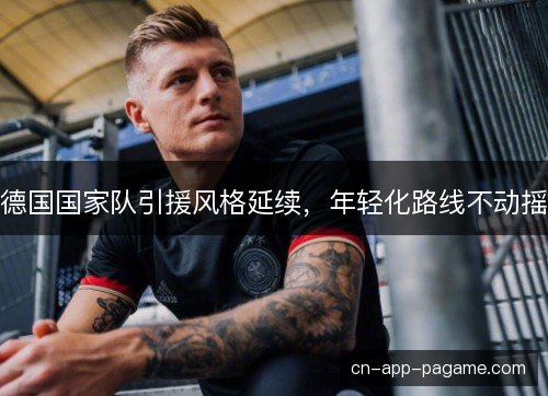 德国国家队引援风格延续，年轻化路线不动摇