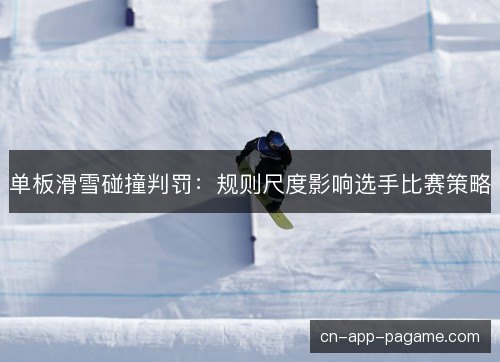 单板滑雪碰撞判罚：规则尺度影响选手比赛策略
